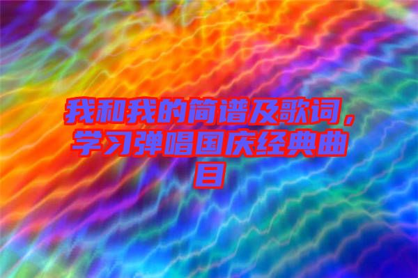 我和我的簡譜及歌詞，學(xué)習(xí)彈唱國慶經(jīng)典曲目