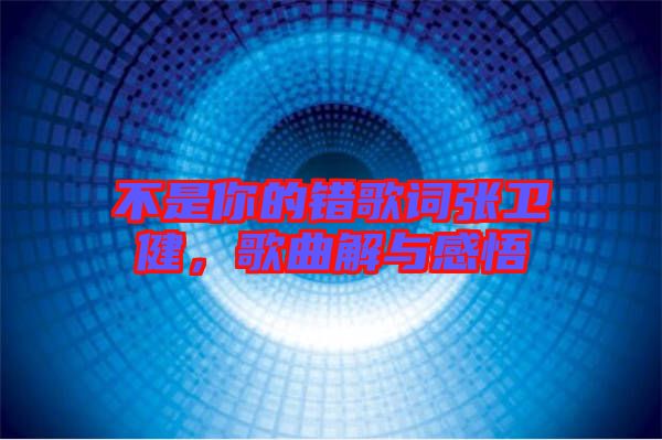 不是你的錯歌詞張衛(wèi)健，歌曲解與感悟