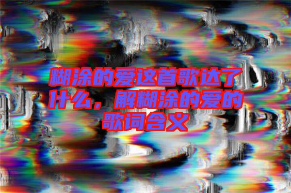 糊涂的愛這首歌達(dá)了什么，解糊涂的愛的歌詞含義