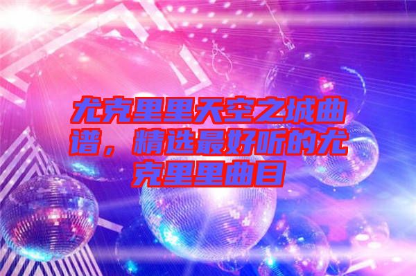 尤克里里天空之城曲譜，精選最好聽的尤克里里曲目