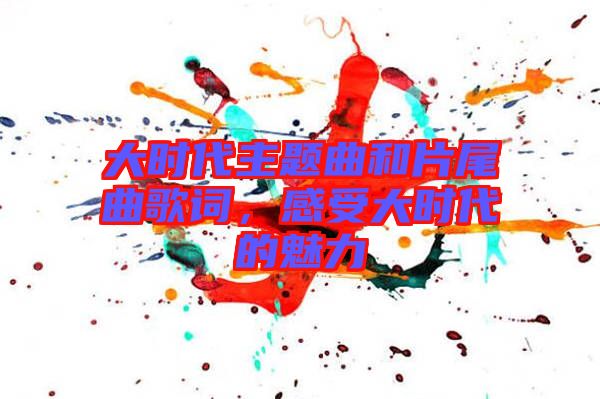 大時代主題曲和片尾曲歌詞，感受大時代的魅力