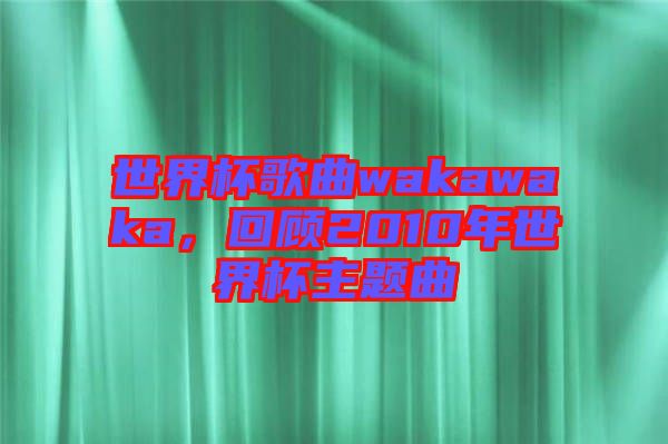 世界杯歌曲wakawaka，回顧2010年世界杯主題曲