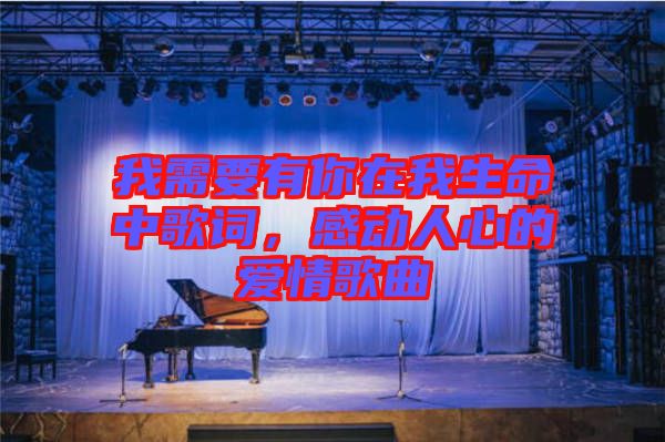 我需要有你在我生命中歌詞，感動(dòng)人心的愛情歌曲