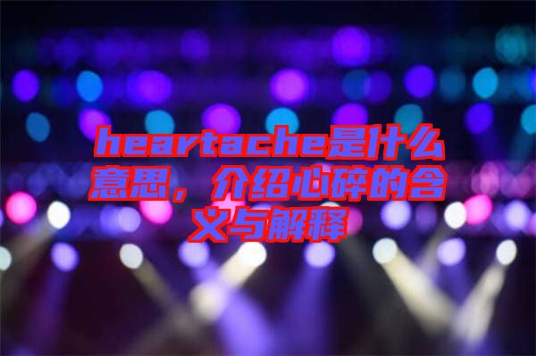 heartache是什么意思，介紹心碎的含義與解釋