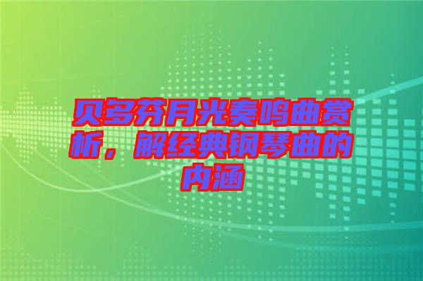 貝多芬月光奏鳴曲賞析，解經(jīng)典鋼琴曲的內(nèi)涵