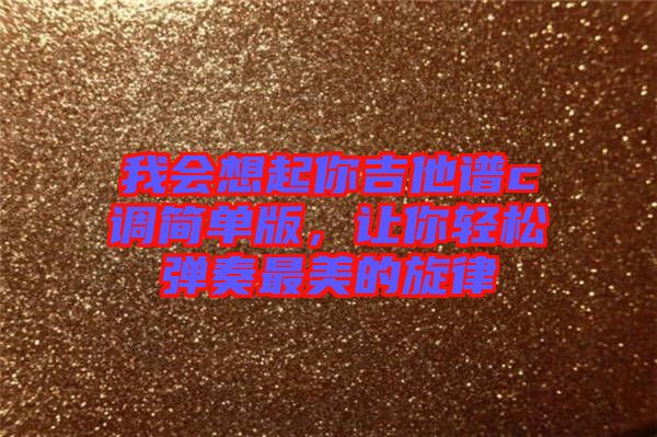 我會想起你吉他譜c調簡單版，讓你輕松彈奏最美的旋律