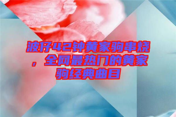 波仔42鐘黃家駒串燒，全網(wǎng)最熱門的黃家駒經(jīng)典曲目