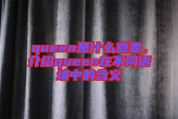 queen是什么意思，介紹queen在不同語境中的含義