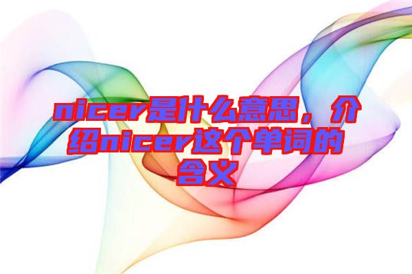 nicer是什么意思，介紹nicer這個(gè)單詞的含義