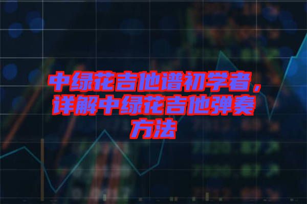中綠花吉他譜初學(xué)者，詳解中綠花吉他彈奏方法