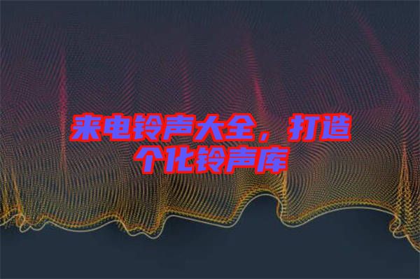 來電鈴聲大全，打造個化鈴聲庫