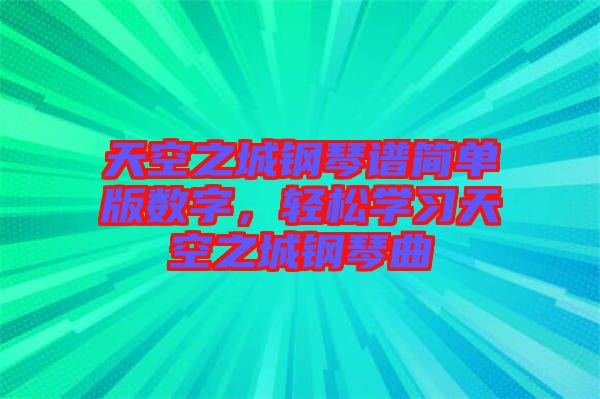 天空之城鋼琴譜簡單版數(shù)字，輕松學習天空之城鋼琴曲