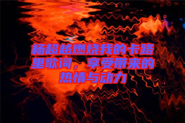楊超越燃燒我的卡路里歌詞，享受帶來的熱情與動(dòng)力