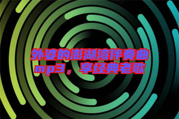 外婆的澎湖灣伴奏曲mp3，享經(jīng)典老歌