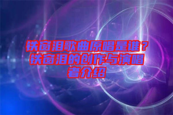 鐵窗淚歌曲原唱是誰(shuí)？鐵窗淚的創(chuàng)作與演唱者介紹