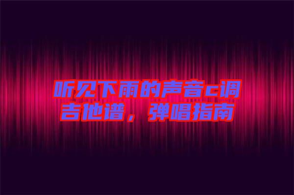 聽(tīng)見(jiàn)下雨的聲音c調(diào)吉他譜，彈唱指南