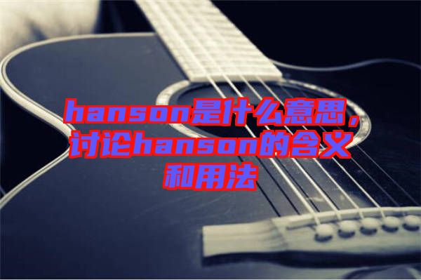 hanson是什么意思，討論hanson的含義和用法