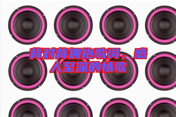 背對(duì)背擁抱歌詞，感人至深的情歌