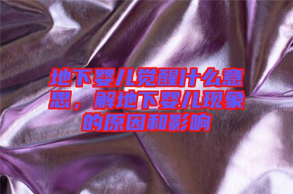 地下嬰兒覺(jué)醒什么意思，解地下嬰兒現(xiàn)象的原因和影響