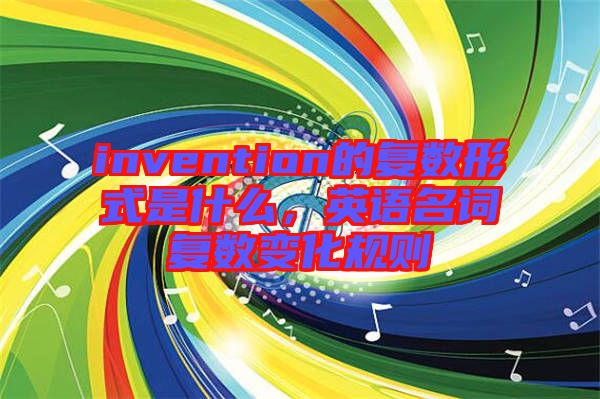 invention的復數形式是什么，英語名詞復數變化規(guī)則