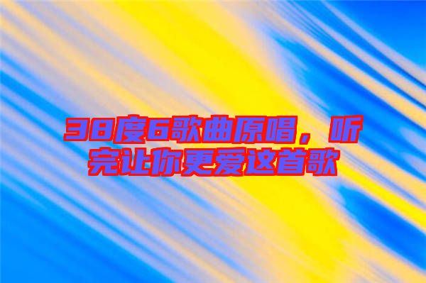 38度6歌曲原唱，聽完讓你更愛這首歌