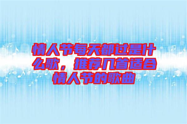 情人節(jié)每天都過是什么歌，推薦幾首適合情人節(jié)的歌曲