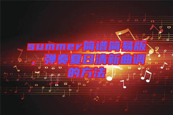 summer簡譜簡易版，彈奏夏日清新曲調(diào)的方法