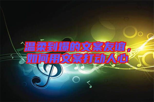 溫柔到爆的文案友誼，如何用文案打動人心