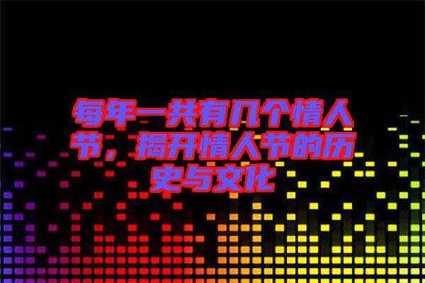 每年一共有幾個(gè)情人節(jié)，揭開(kāi)情人節(jié)的歷史與文化