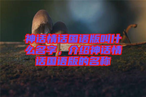 神話情話國語版叫什么名字，介紹神話情話國語版的名稱