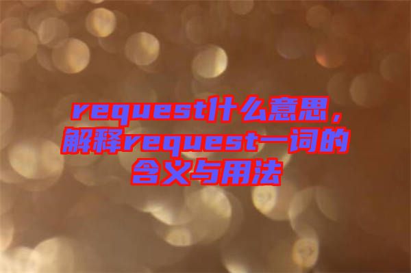 request什么意思，解釋request一詞的含義與用法