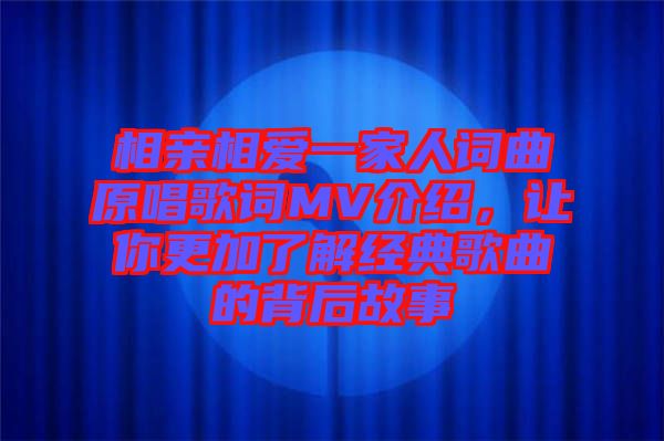 相親相愛(ài)一家人詞曲原唱歌詞MV介紹，讓你更加了解經(jīng)典歌曲的背后故事
