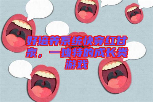 好培養(yǎng)系統(tǒng)快穿紅甘泉，一獨(dú)特的成長(zhǎng)類(lèi)游戲