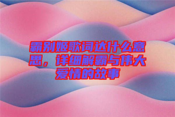 霸別姬歌詞達什么意思，詳細解霸與偉大愛情的故事