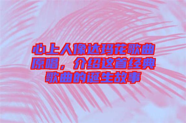 心上人像達(dá)瑪花歌曲原唱，介紹這首經(jīng)典歌曲的誕生故事