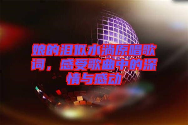 娘的淚似水淌原唱歌詞，感受歌曲中的深情與感動(dòng)