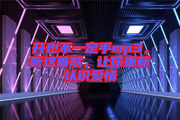 開也不一定手mp3，聽這首歌，讓你重新認識愛情