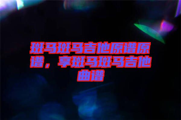 斑馬斑馬吉他原譜原譜，享斑馬斑馬吉他曲譜