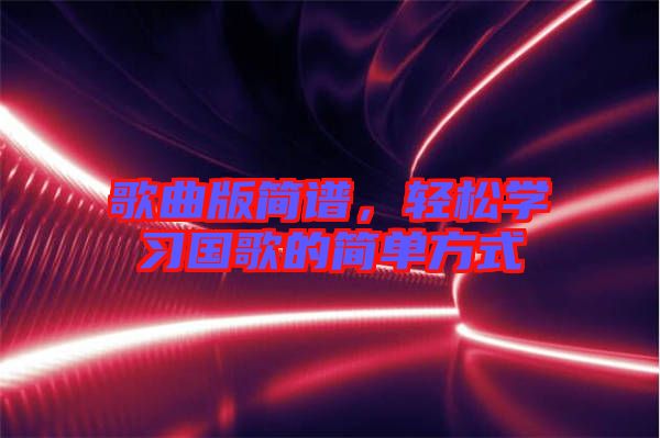 歌曲版簡譜，輕松學(xué)習(xí)國歌的簡單方式