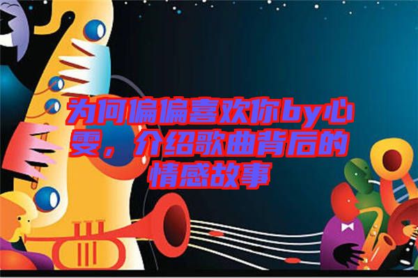 為何偏偏喜歡你by心雯，介紹歌曲背后的情感故事