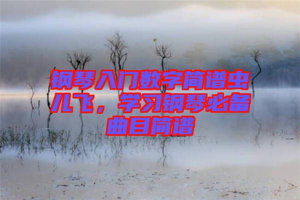 鋼琴入門數(shù)字簡譜蟲兒飛，學習鋼琴必備曲目簡譜