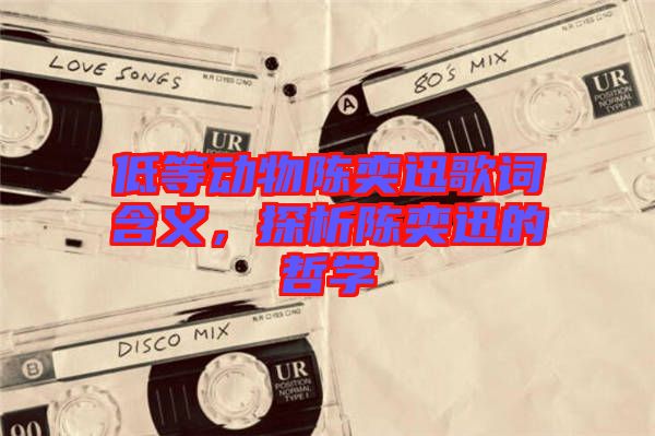 低等動物陳奕迅歌詞含義，探析陳奕迅的哲學