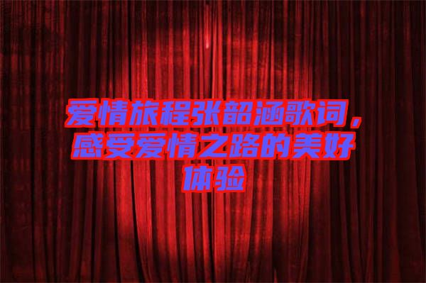 愛情旅程張韶涵歌詞，感受愛情之路的美好體驗(yàn)