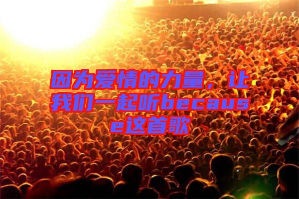 因為愛情的力量，讓我們一起聽because這首歌