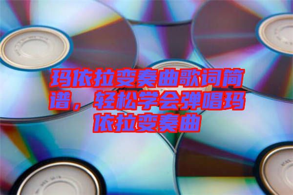 瑪依拉變奏曲歌詞簡譜，輕松學(xué)會彈唱瑪依拉變奏曲