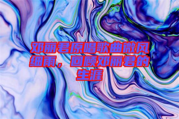 鄧麗君原唱歌曲微風(fēng)細(xì)雨，回顧?quán)圎惥纳? width=