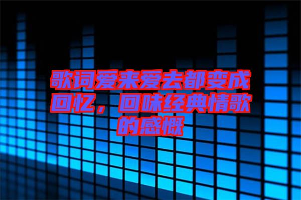歌詞愛來愛去都變成回憶，回味經(jīng)典情歌的感慨