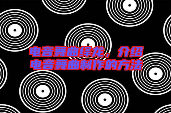 電音舞曲繹龍，介紹電音舞曲制作的方法