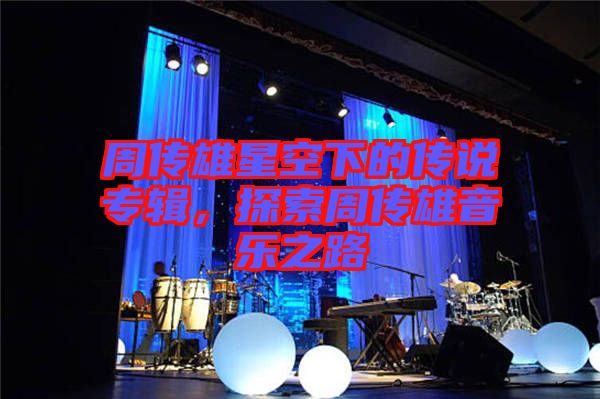 周傳雄星空下的傳說(shuō)專輯，探索周傳雄音樂之路