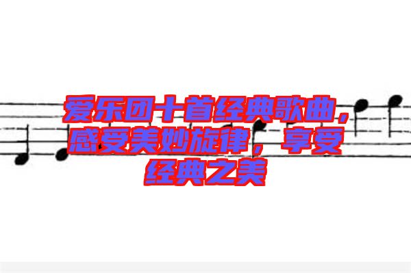 愛樂團十首經(jīng)典歌曲，感受美妙旋律，享受經(jīng)典之美